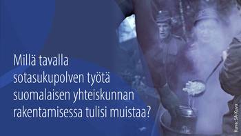 Millä tavalla sotasukupolven työtä suomalaisen yhteiskunnan rakentamisessa tulisi muistaa?